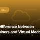 تفاوت بین Virtual Machine و Container